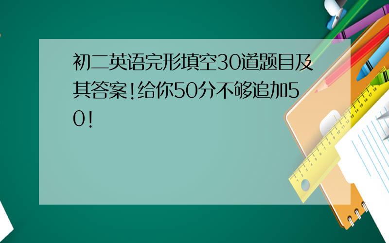 初二英语完形填空30道题目及其答案!给你50分不够追加50!