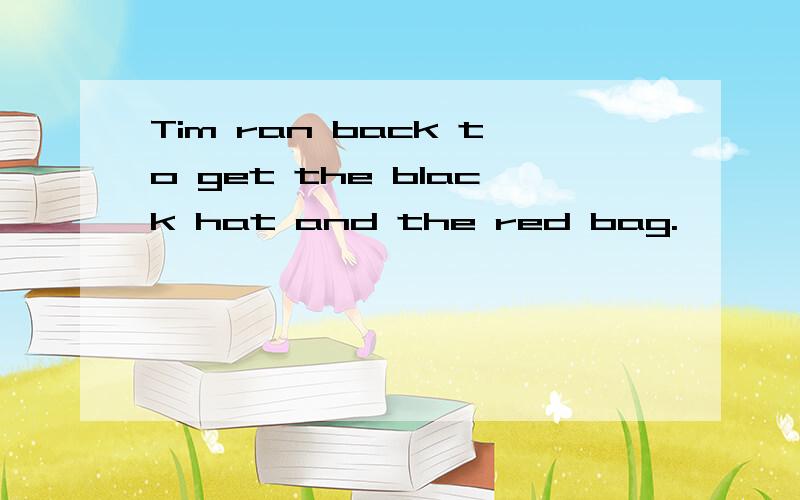 Tim ran back to get the black hat and the red bag.