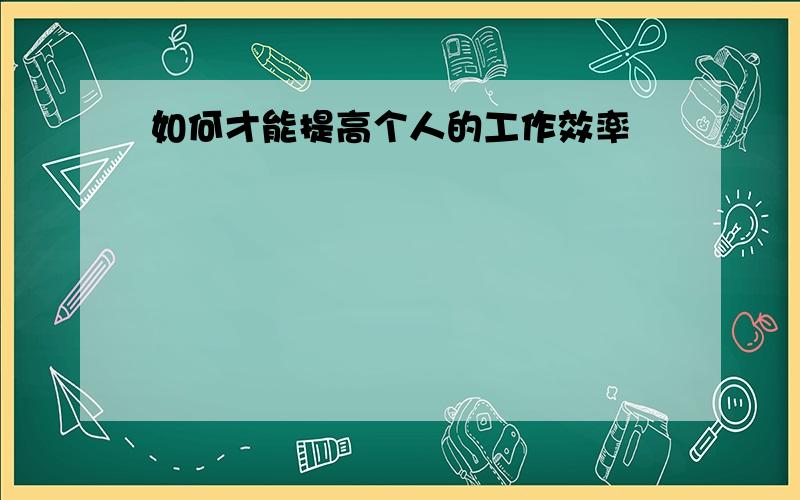 如何才能提高个人的工作效率