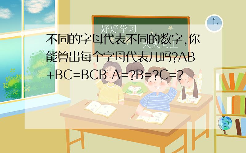 不同的字母代表不同的数字,你能算出每个字母代表几吗?AB+BC=BCB A=?B=?C=?