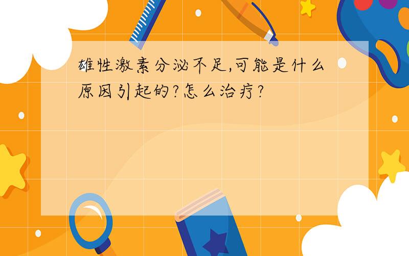 雄性激素分泌不足,可能是什么原因引起的?怎么治疗?