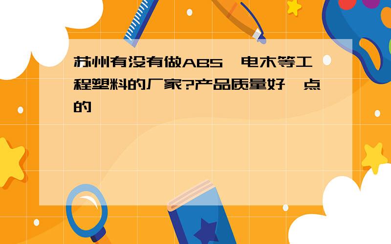 苏州有没有做ABS、电木等工程塑料的厂家?产品质量好一点的