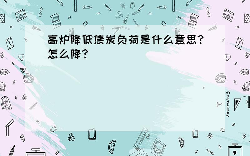 高炉降低焦炭负荷是什么意思?怎么降?