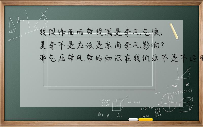 我国锋面雨带我国是季风气候,夏季不是应该是东南季风影响?那气压带风带的知识在我们这不是不适用,?那为何夏季的降水,也就是雨带是副高形成,这到底怎样区分,理解,谁能给我解释清楚通