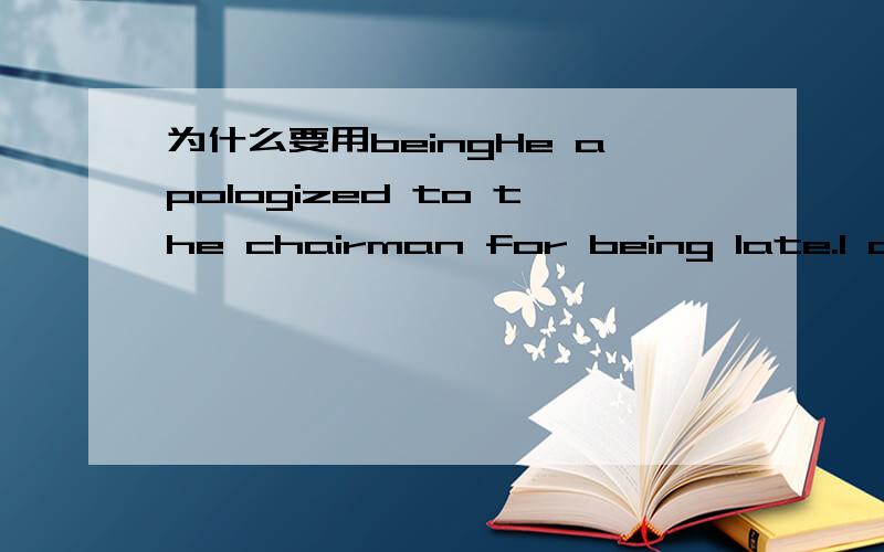 为什么要用beingHe apologized to the chairman for being late.I apologize for not being able to join you for dinner.为什么这两个句子都要用being