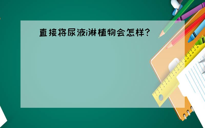 直接将尿液i淋植物会怎样?