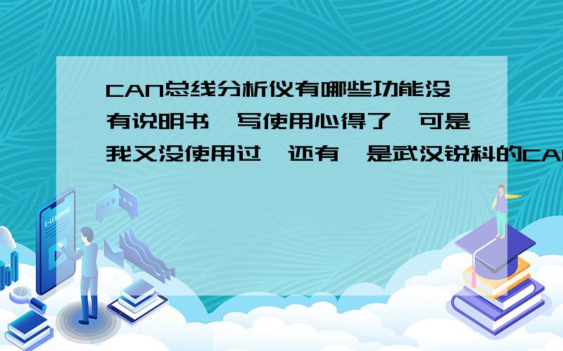 CAN总线分析仪有哪些功能没有说明书,写使用心得了,可是我又没使用过,还有,是武汉锐科的CAN总线分析仪.有使用过的大侠帮帮忙啊