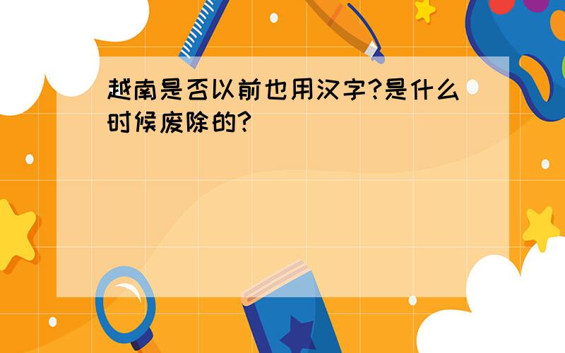 越南是否以前也用汉字?是什么时候废除的?