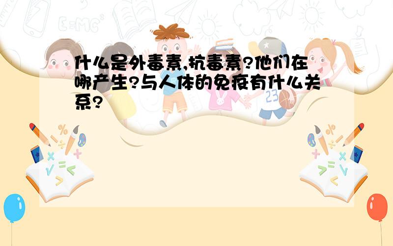 什么是外毒素,抗毒素?他们在哪产生?与人体的免疫有什么关系?