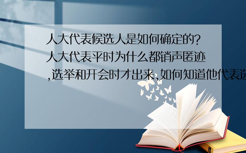 人大代表候选人是如何确定的?人大代表平时为什么都销声匿迹,选举和开会时才出来,如何知道他代表选民行使国家权利?