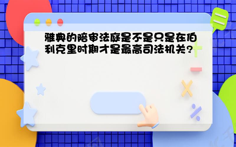 雅典的陪审法庭是不是只是在伯利克里时期才是最高司法机关?