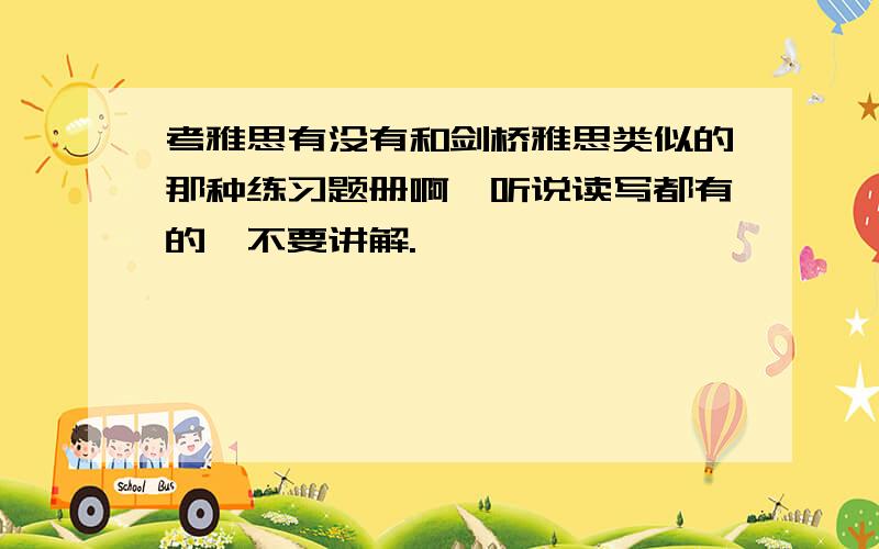 考雅思有没有和剑桥雅思类似的那种练习题册啊,听说读写都有的,不要讲解.