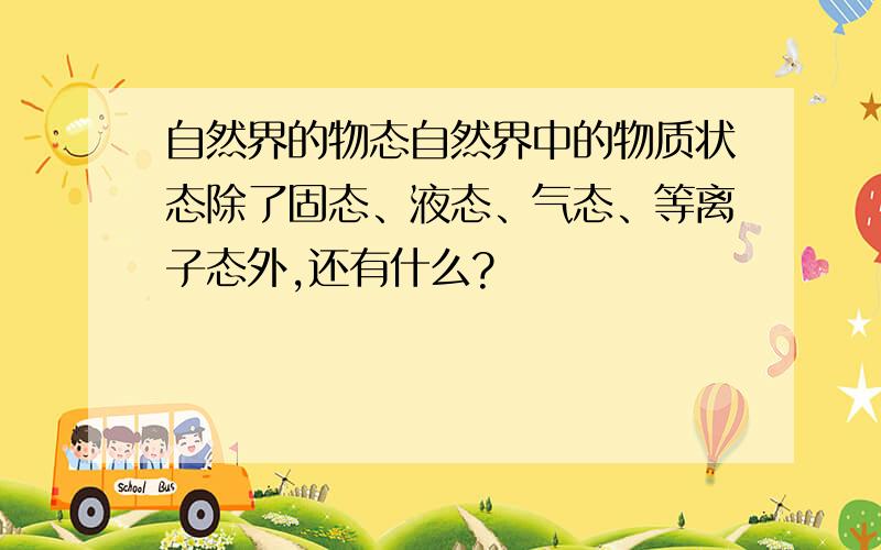 自然界的物态自然界中的物质状态除了固态、液态、气态、等离子态外,还有什么?