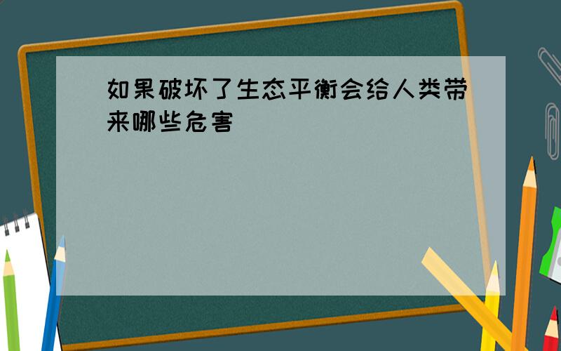 如果破坏了生态平衡会给人类带来哪些危害