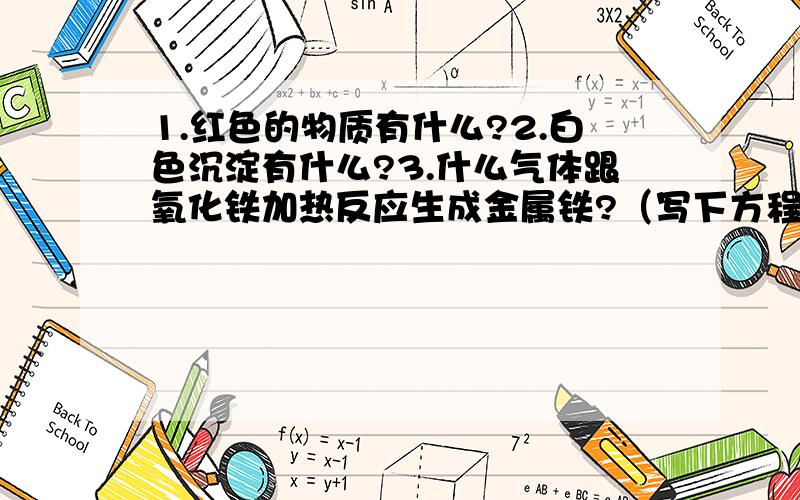 1.红色的物质有什么?2.白色沉淀有什么?3.什么气体跟氧化铁加热反应生成金属铁?（写下方程）