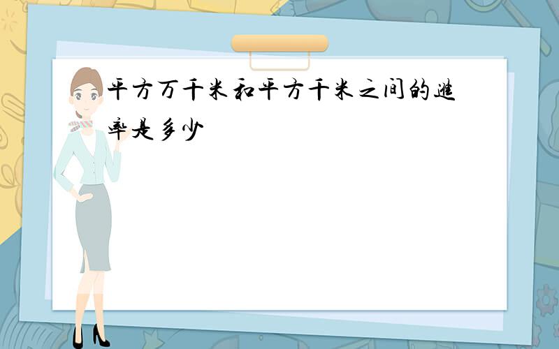 平方万千米和平方千米之间的进率是多少