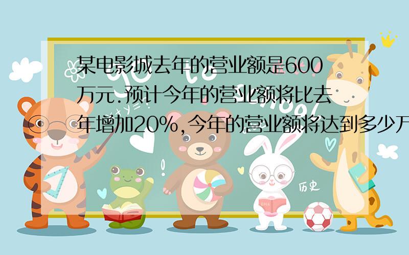 某电影城去年的营业额是600万元.预计今年的营业额将比去年增加20%,今年的营业额将达到多少万元?如果按营业额的3%缴纳营业税,预计今年要缴纳营业税多少万元?