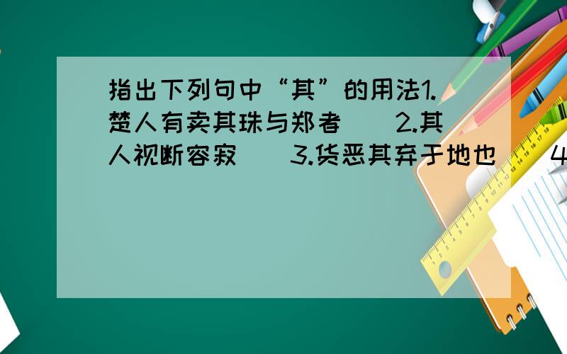 指出下列句中“其”的用法1.楚人有卖其珠与郑者（）2.其人视断容寂（）3.货恶其弃于地也（）4.而计其长曾不盈寸（）