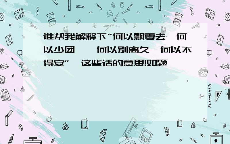 谁帮我解释下“何以飘零去,何以少团栾,何以别离久,何以不得安”…这些话的意思!如题…