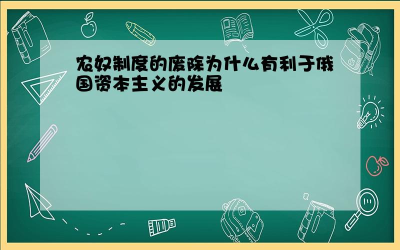 农奴制度的废除为什么有利于俄国资本主义的发展