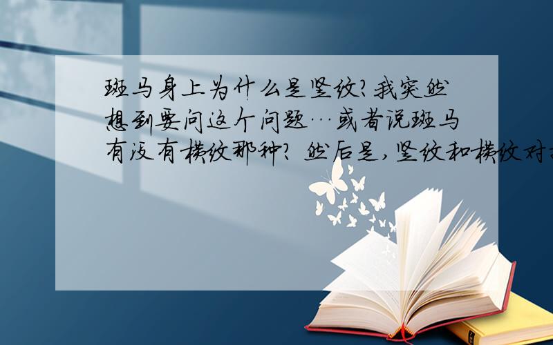 斑马身上为什么是竖纹?我突然想到要问这个问题…或者说斑马有没有横纹那种? 然后是,竖纹和横纹对捕食者造成的迷惑效果是不是一样的? 最好能有依据…深深的感谢…感谢一楼的的同志让