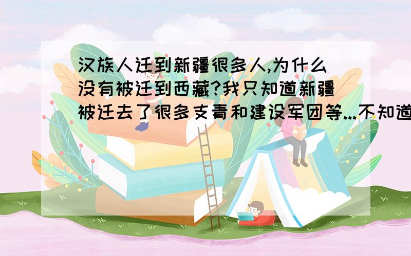 汉族人迁到新疆很多人,为什么没有被迁到西藏?我只知道新疆被迁去了很多支青和建设军团等...不知道西藏是不是也一样呢?好像从来没听说过...如果是从来没被迁去人口,那为什么新疆和西藏