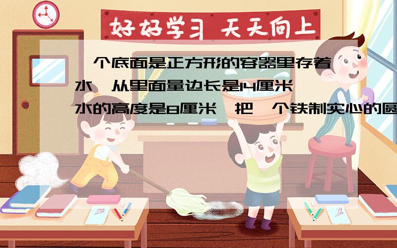 一个底面是正方形的容器里存着水,从里面量边长是14厘米,水的高度是8厘米,把一个铁制实心的圆锥直立入容器中,水的高度比原来上升了12cm,正好是圆锥的一半,圆锥底面积是多少?