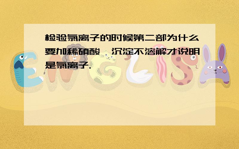 检验氯离子的时候第二部为什么要加稀硝酸,沉淀不溶解才说明是氯离子.