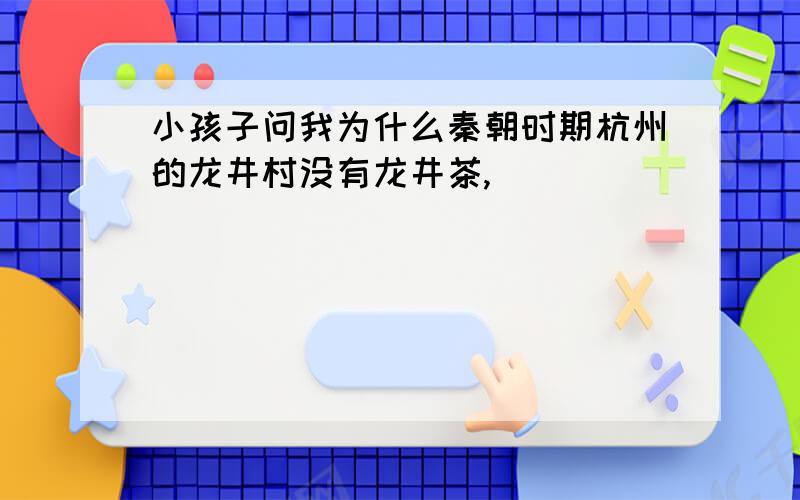 小孩子问我为什么秦朝时期杭州的龙井村没有龙井茶,