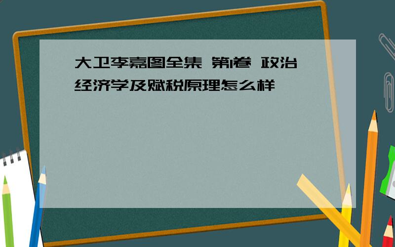 大卫李嘉图全集 第1卷 政治经济学及赋税原理怎么样