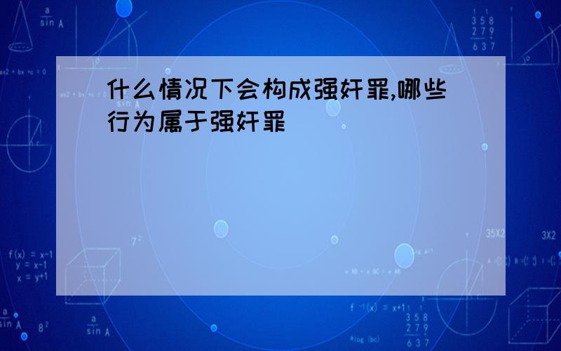 什么情况下会构成强奸罪,哪些行为属于强奸罪