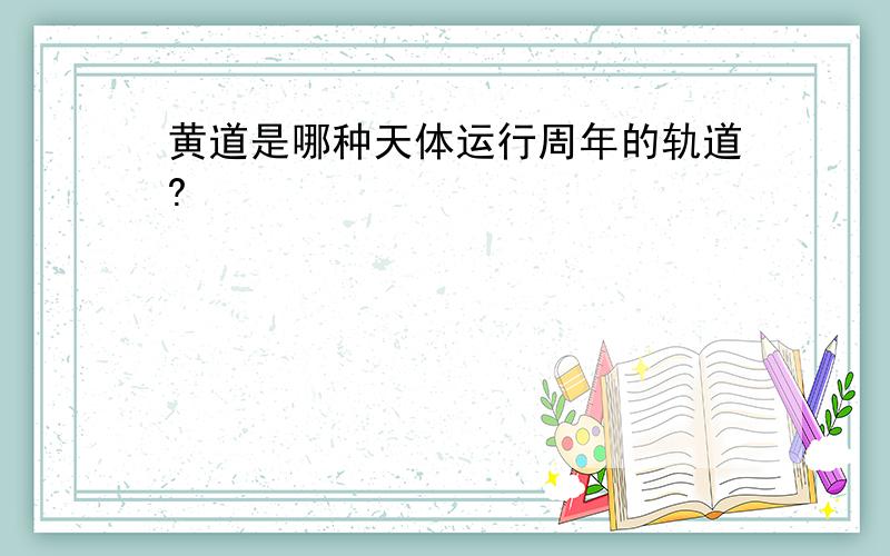 黄道是哪种天体运行周年的轨道?