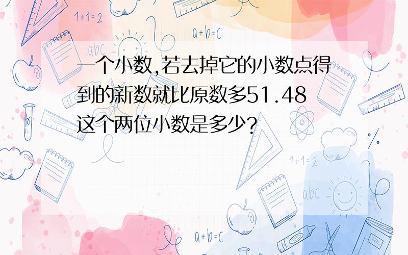 一个小数,若去掉它的小数点得到的新数就比原数多51.48这个两位小数是多少?