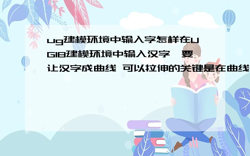 ug建模环境中输入字怎样在UG18建模环境中输入汉字,要让汉字成曲线 可以拉伸的关键是在曲线工具里没找着