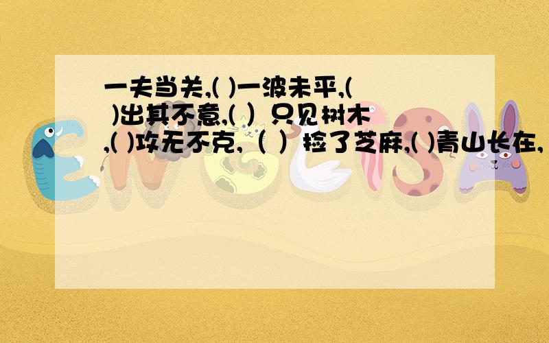 一夫当关,( )一波未平,( )出其不意,( ）只见树木,( )攻无不克,（ ）捡了芝麻,( )青山长在,（ ）