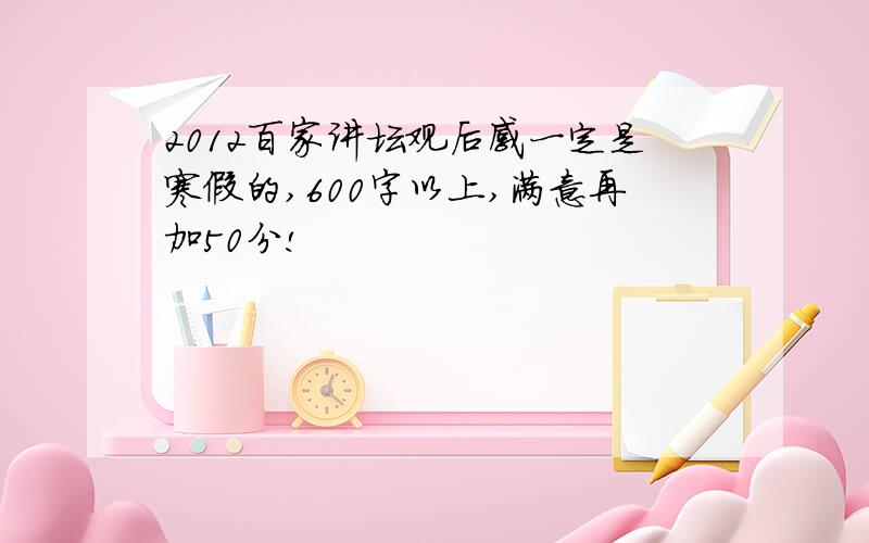 2012百家讲坛观后感一定是寒假的,600字以上,满意再加50分!