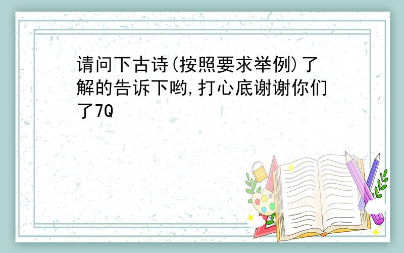 请问下古诗(按照要求举例)了解的告诉下哟,打心底谢谢你们了7Q