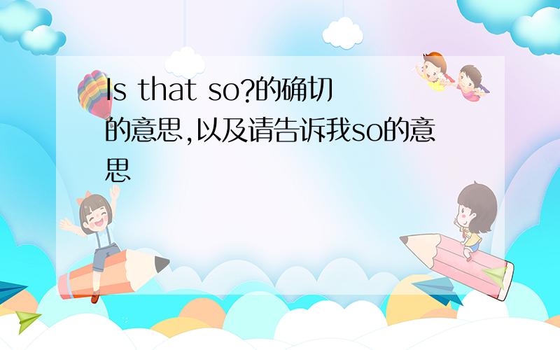 Is that so?的确切的意思,以及请告诉我so的意思