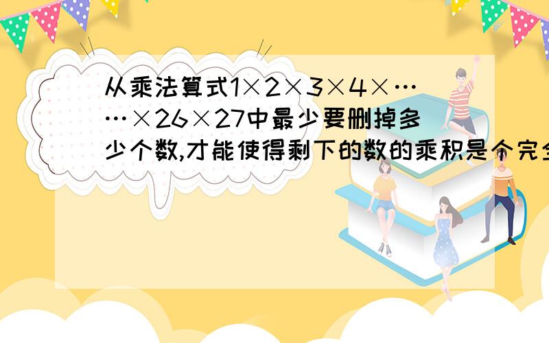 从乘法算式1×2×3×4×……×26×27中最少要删掉多少个数,才能使得剩下的数的乘积是个完全平方数?