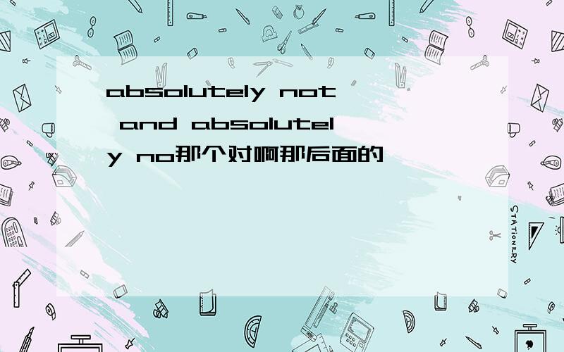 absolutely not and absolutely no那个对啊那后面的