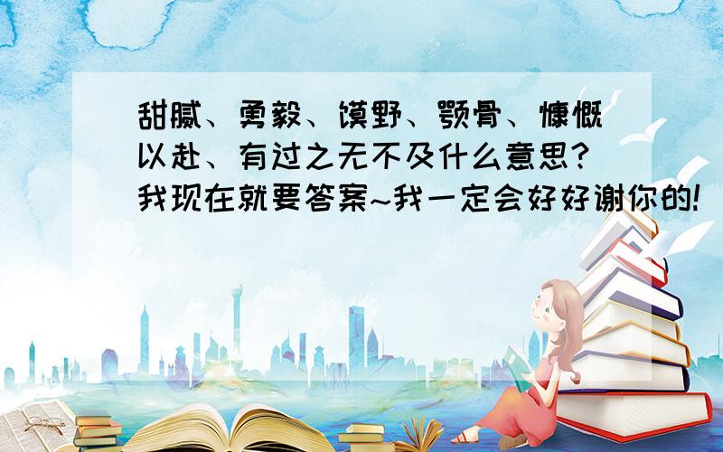 甜腻、勇毅、犷野、颚骨、慷慨以赴、有过之无不及什么意思?我现在就要答案~我一定会好好谢你的!