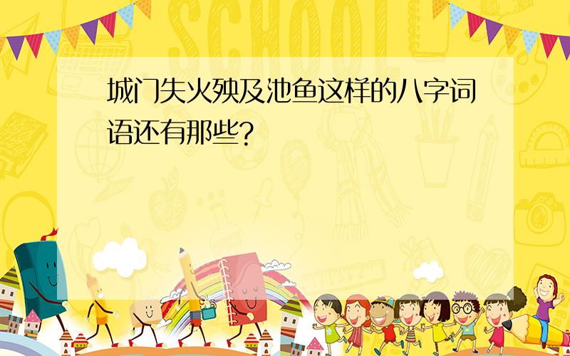 城门失火殃及池鱼这样的八字词语还有那些?