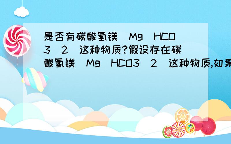 是否有碳酸氢镁（Mg（HCO3）2）这种物质?假设存在碳酸氢镁（Mg（HCO3）2）这种物质,如果向其中滴加氢氧化钠（NaOH）至过量的化学方程式,氢氧根（OH-）先和碳酸氢根（HCO3-）反应还是先和镁