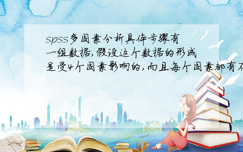 spss多因素分析具体步骤有一组数据,假设这个数据的形成是受4个因素影响的,而且每个因素都有不同的水平,比如说是2×3×3×4,怎么进行多因素方差分析?是用analyze-general linear model-multivariate么?