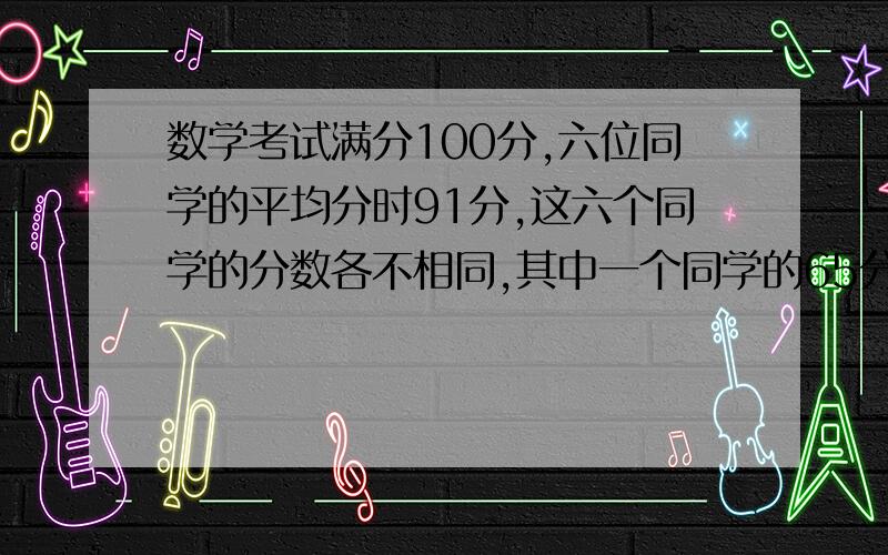 数学考试满分100分,六位同学的平均分时91分,这六个同学的分数各不相同,其中一个同学的65分,那么居第三名的同学至少得多少分?