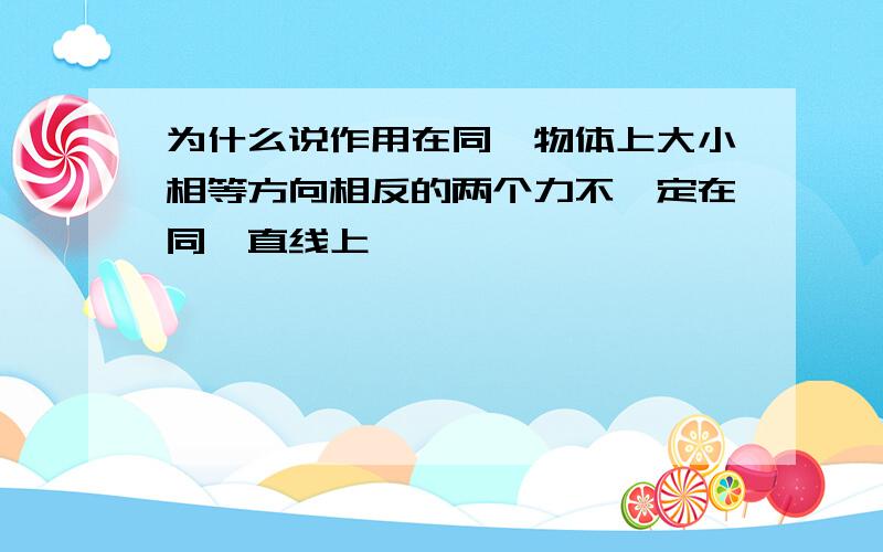 为什么说作用在同一物体上大小相等方向相反的两个力不一定在同一直线上