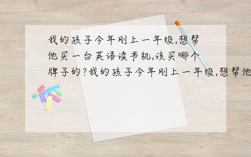 我的孩子今年刚上一年级,想帮他买一台英语读书机,该买哪个牌子的?我的孩子今年刚上一年级,想帮他买一台英语读书机,不知是步步高的好还是读书机的好,两个有什么区别,还有别的什么牌子