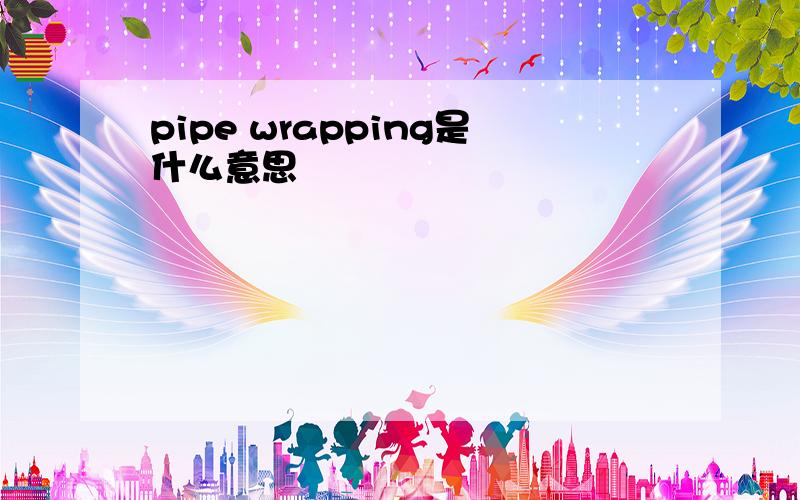 pipe wrapping是什么意思