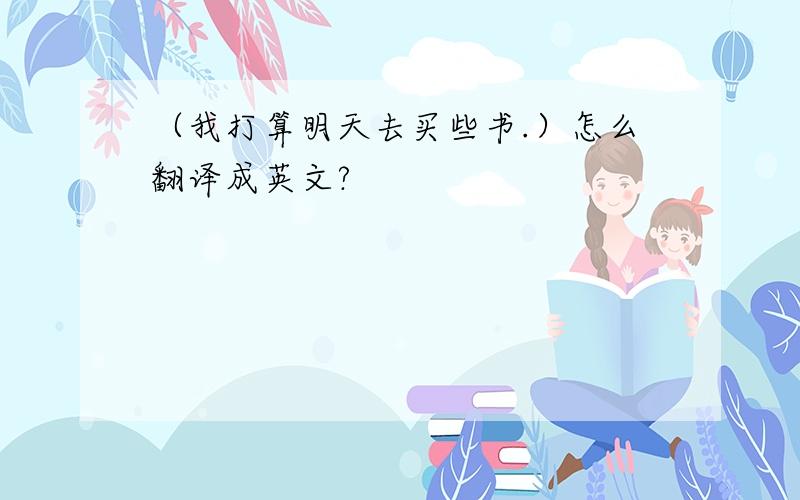 （我打算明天去买些书.）怎么翻译成英文?