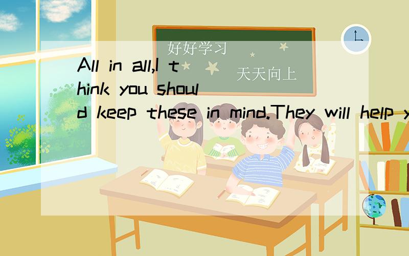 All in all,I think you should keep these in mind.They will help you whenever an accident happensto you.的中文翻译?